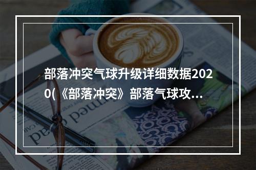 部落冲突气球升级详细数据2020(《部落冲突》部落气球攻略，部落冲突气球伤害数据 夜)