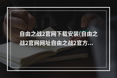 自由之战2官网下载安装(自由之战2官网网址自由之战2官方预约地址)