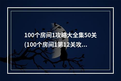 100个房间1攻略大全集50关(100个房间1第12关攻略)