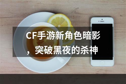 CF手游新角色暗影，突破黑夜的杀神