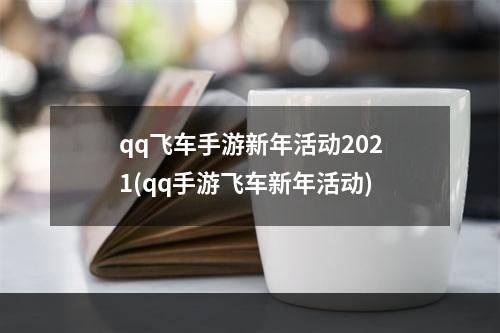 qq飞车手游新年活动2021(qq手游飞车新年活动)