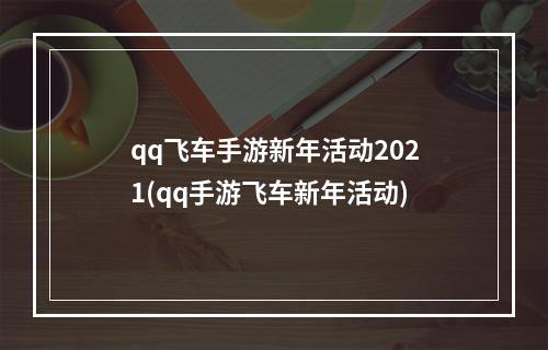 qq飞车手游新年活动2021(qq手游飞车新年活动)