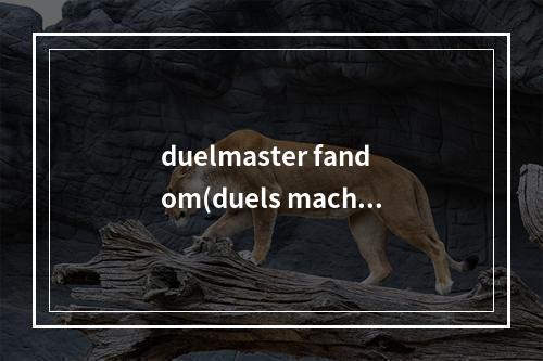 duelmaster fandom(duels machina 攻略)