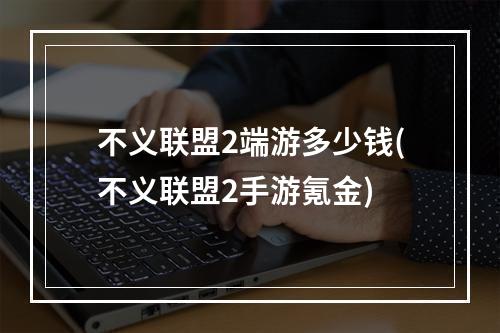 不义联盟2端游多少钱(不义联盟2手游氪金)