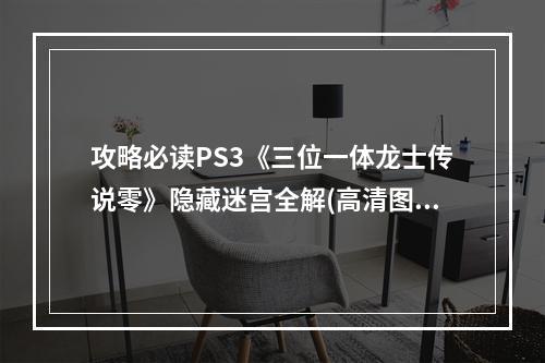 攻略必读PS3《三位一体龙士传说零》隐藏迷宫全解(高清图文)