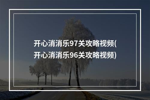 开心消消乐97关攻略视频(开心消消乐96关攻略视频)