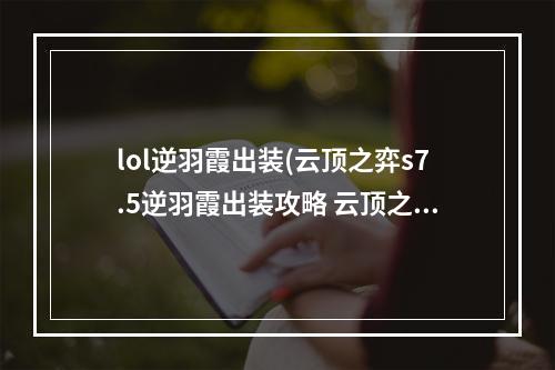 lol逆羽霞出装(云顶之弈s7.5逆羽霞出装攻略 云顶之弈手游 )