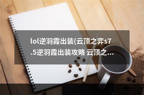 lol逆羽霞出装(云顶之弈s7.5逆羽霞出装攻略 云顶之弈手游 )