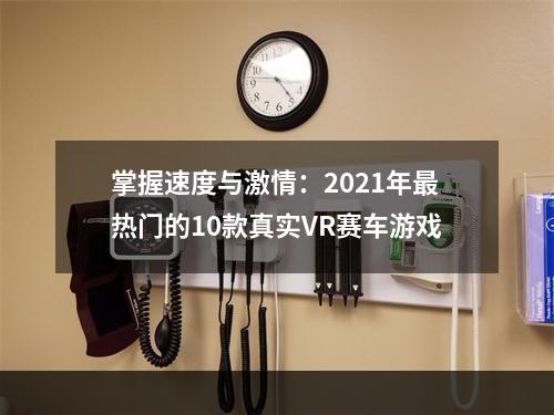 掌握速度与激情：2021年最热门的10款真实VR赛车游戏