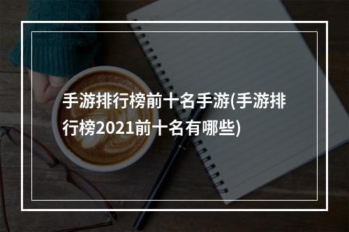 手游排行榜前十名手游(手游排行榜2021前十名有哪些)