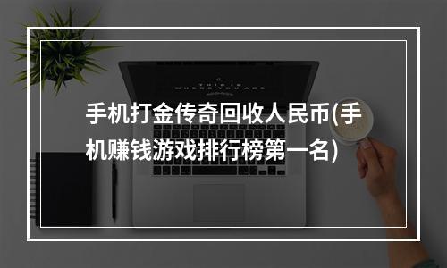 手机打金传奇回收人民币(手机赚钱游戏排行榜第一名)