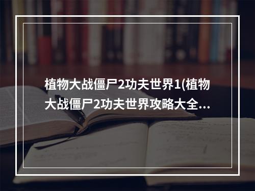 植物大战僵尸2功夫世界1(植物大战僵尸2功夫世界攻略大全 植物大战僵尸2功夫)