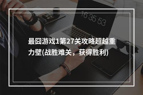 最囧游戏1第27关攻略超越重力壁(战胜难关，获得胜利)