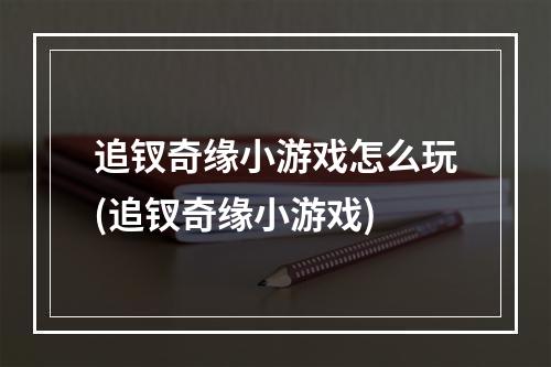 追钗奇缘小游戏怎么玩(追钗奇缘小游戏)