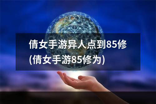 倩女手游异人点到85修(倩女手游85修为)