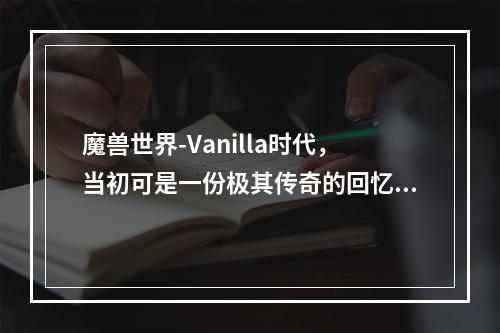 魔兽世界-Vanilla时代，当初可是一份极其传奇的回忆。虽然时间已经过去这么多年，但是无数的玩家，依旧对魔兽世界有着难以割舍的感情。现在，怀旧服的推出，让许多