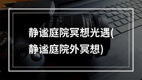 静谧庭院冥想光遇(静谧庭院外冥想)