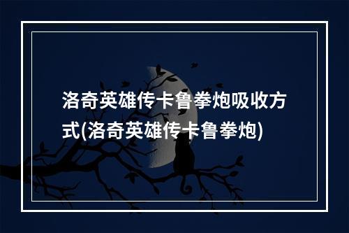 洛奇英雄传卡鲁拳炮吸收方式(洛奇英雄传卡鲁拳炮)