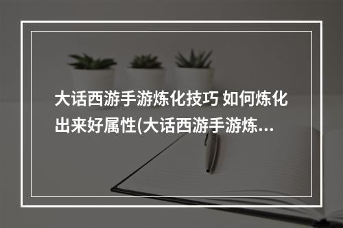 大话西游手游炼化技巧 如何炼化出来好属性(大话西游手游炼化敏捷)