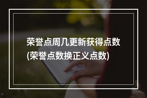 荣誉点周几更新获得点数(荣誉点数换正义点数)