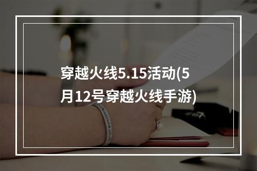 穿越火线5.15活动(5月12号穿越火线手游)