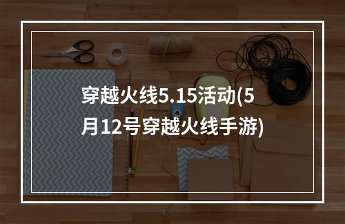 穿越火线5.15活动(5月12号穿越火线手游)