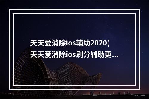 天天爱消除ios辅助2020(天天爱消除ios刷分辅助更改脚本路径)