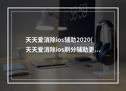 天天爱消除ios辅助2020(天天爱消除ios刷分辅助更改脚本路径)