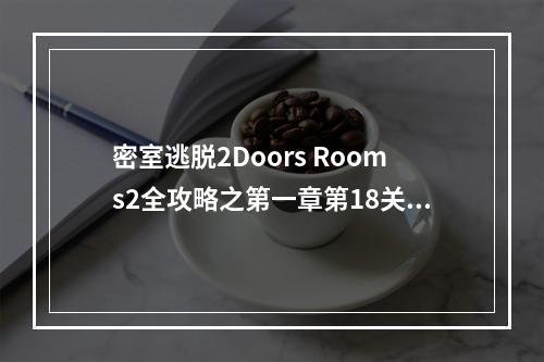 密室逃脱2Doors Rooms2全攻略之第一章第18关(doors攻略)