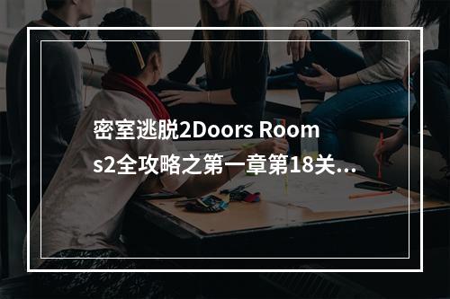 密室逃脱2Doors Rooms2全攻略之第一章第18关(doors攻略)