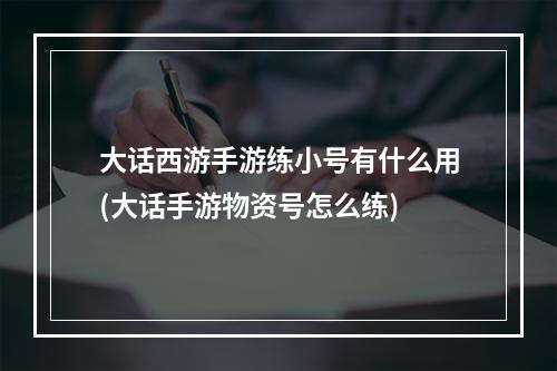 大话西游手游练小号有什么用(大话手游物资号怎么练)