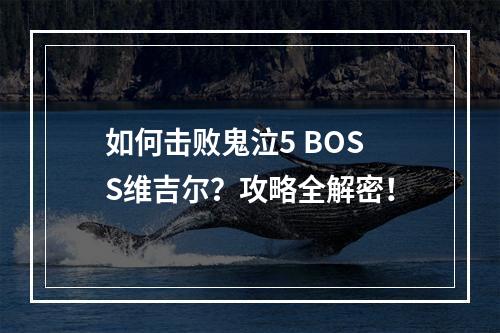 如何击败鬼泣5 BOSS维吉尔？攻略全解密！