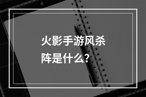 火影手游风杀阵是什么？