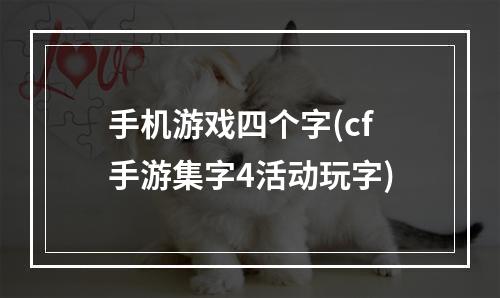 手机游戏四个字(cf手游集字4活动玩字)