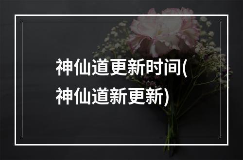 神仙道更新时间(神仙道新更新)