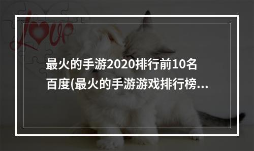 最火的手游2020排行前10名百度(最火的手游游戏排行榜前十名)