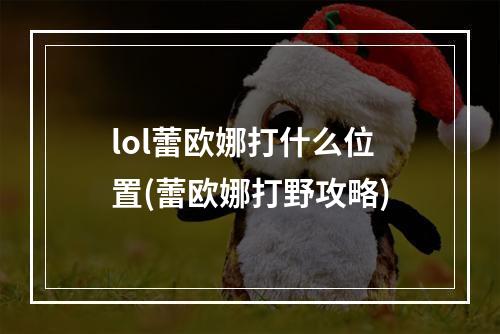 lol蕾欧娜打什么位置(蕾欧娜打野攻略)