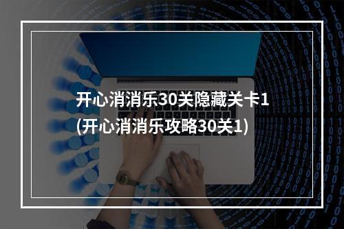 开心消消乐30关隐藏关卡1(开心消消乐攻略30关1)