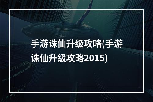 手游诛仙升级攻略(手游诛仙升级攻略2015)