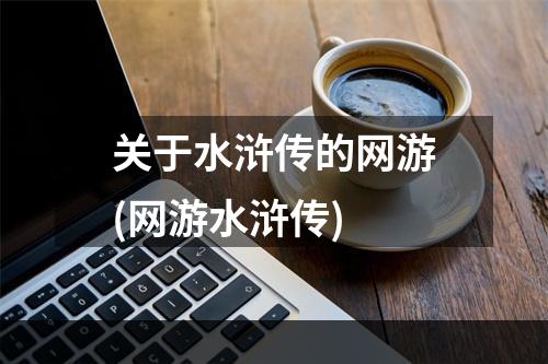 关于水浒传的网游(网游水浒传)