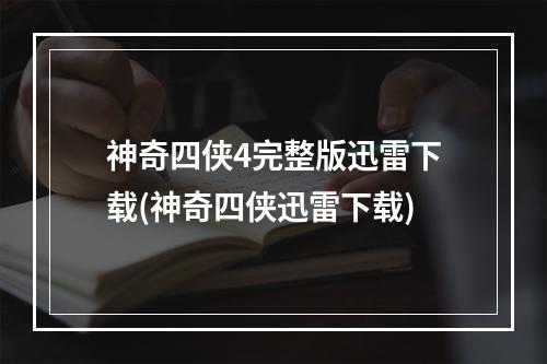 神奇四侠4完整版迅雷下载(神奇四侠迅雷下载)