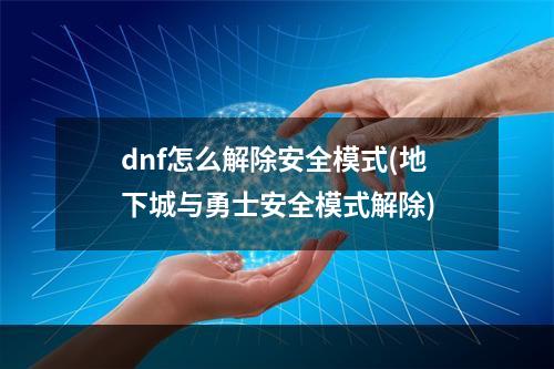 dnf怎么解除安全模式(地下城与勇士安全模式解除)