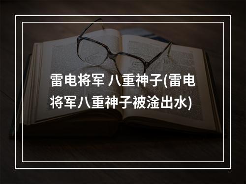 雷电将军 八重神子(雷电将军八重神子被淦出水)