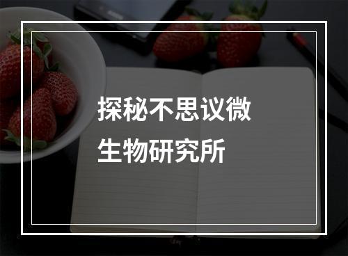 探秘不思议微生物研究所