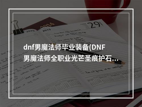 dnf男魔法师毕业装备(DNF男魔法师全职业光芒圣痕护石属性介绍 DNF男魔法师)