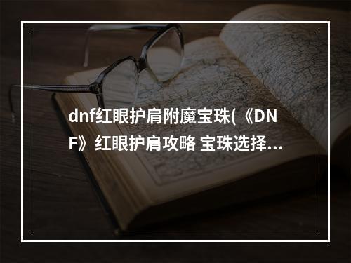 dnf红眼护肩附魔宝珠(《DNF》红眼护肩攻略 宝珠选择推荐 )