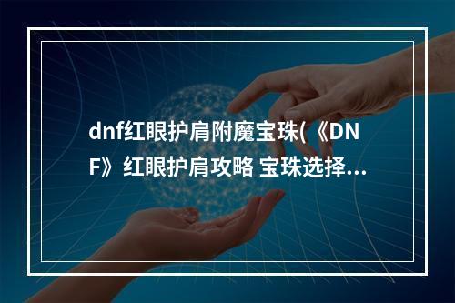 dnf红眼护肩附魔宝珠(《DNF》红眼护肩攻略 宝珠选择推荐 )