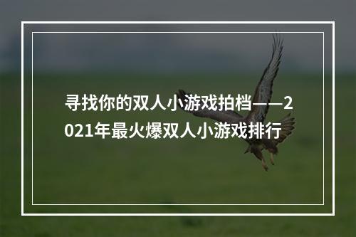 寻找你的双人小游戏拍档——2021年最火爆双人小游戏排行