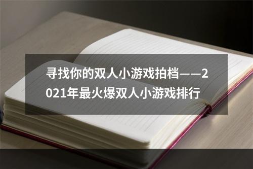 寻找你的双人小游戏拍档——2021年最火爆双人小游戏排行