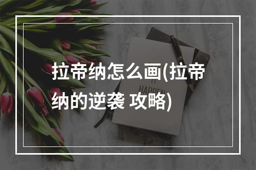 拉帝纳怎么画(拉帝纳的逆袭 攻略)